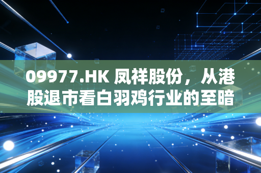 09977.HK 凤祥股份，从港股退市看白羽鸡行业的至暗时刻与价值重估
