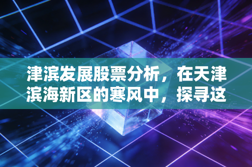 津滨发展股票分析，在天津滨海新区的寒风中，探寻这只袖珍地产股的春天