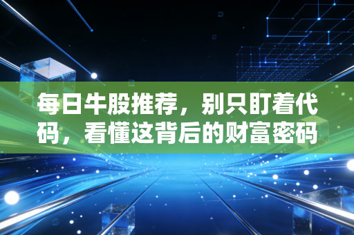 每日牛股推荐,别只盯着代码,看懂这背后的财富密码才是关键
