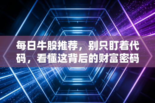 每日牛股推荐，别只盯着代码，看懂这背后的财富密码才是关键