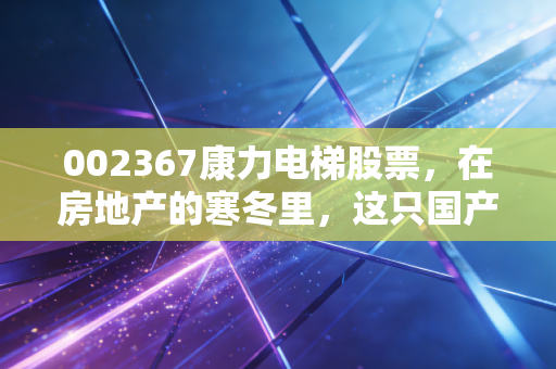 002367康力电梯股票，在房地产的寒冬里，这只国产电梯龙头还能否带我们上楼？