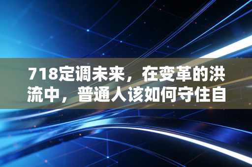 718定调未来，在变革的洪流中，普通人该如何守住自己的钱袋子？