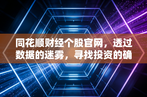 同花顺财经个股官网，透过数据的迷雾，寻找投资的确定性