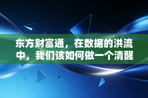 东方财富通，在数据的洪流中，我们该如何做一个清醒的摆渡人？