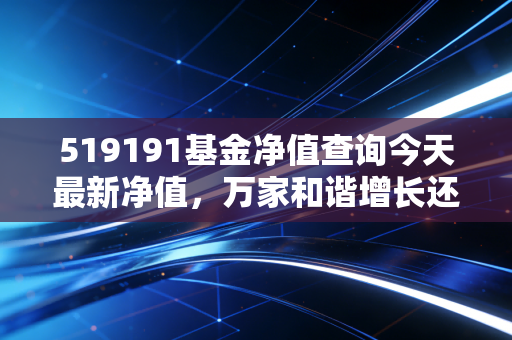 519191基金净值查询今天最新净值,万家和谐增长还能拿吗?深度复盘与投资心得