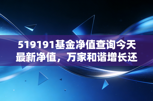 519191基金净值查询今天最新净值,万家和谐增长还能拿吗?深度复盘与投资心得