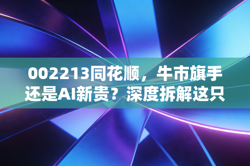 002213同花顺，牛市旗手还是AI新贵？深度拆解这只散户之王背后的投资逻辑