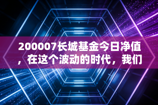 200007长城基金今日净值，在这个波动的时代，我们该如何安放手中的成长？