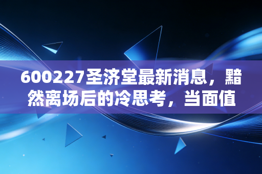 600227圣济堂最新消息，黯然离场后的冷思考，当面值退市击碎最后的幻想