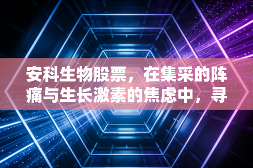 安科生物股票，在集采的阵痛与生长激素的焦虑中，寻找确定性的投资价值