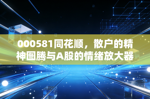 000581同花顺,散户的精神图腾与A股的情绪放大器