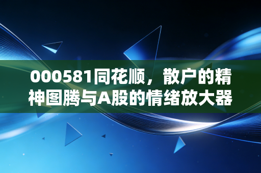 000581同花顺，散户的精神图腾与A股的情绪放大器