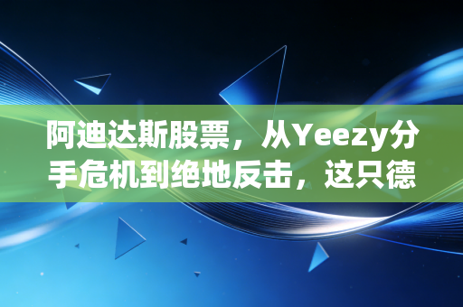 阿迪达斯股票,从Yeezy分手危机到绝地反击,这只德国巨头的翻身仗能打几分?