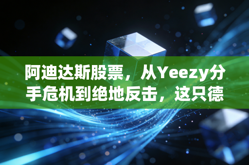 阿迪达斯股票,从Yeezy分手危机到绝地反击,这只德国巨头的翻身仗能打几分?