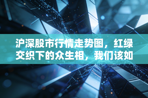 沪深股市行情走势图，红绿交织下的众生相，我们该如何读懂市场的情绪？