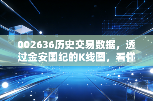 002636历史交易数据,透过金安国纪的K线图,看懂周期股的宿命与人性博弈