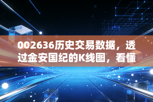 002636历史交易数据，透过金安国纪的K线图，看懂周期股的宿命与人性博弈