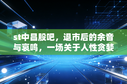 st中昌股吧，退市后的余音与哀鸣，一场关于人性贪婪与侥幸的残酷复盘