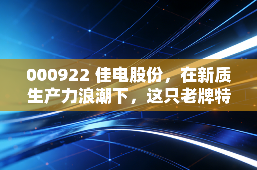 000922 佳电股份，在新质生产力浪潮下，这只老牌特种电机龙头还能飞多高？