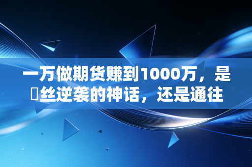 一万做期货赚到1000万，是屌丝逆袭的神话，还是通往地狱的捷径？