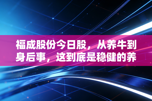 福成股份今日股，从养牛到身后事，这到底是稳健的养老钱还是情绪的过山车？