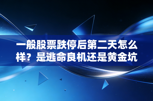 一般股票跌停后第二天怎么样?是逃命良机还是黄金坑?