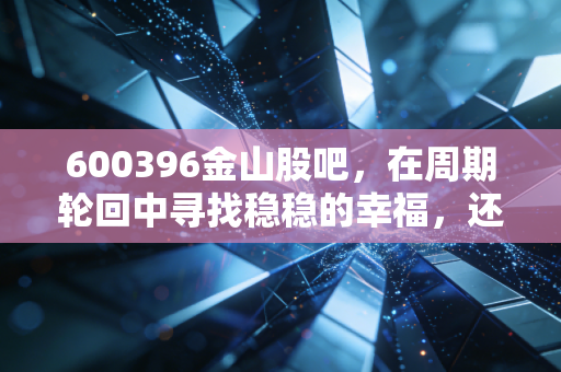 600396金山股吧,在周期轮回中寻找稳稳的幸福,还是一场情绪的过山车?