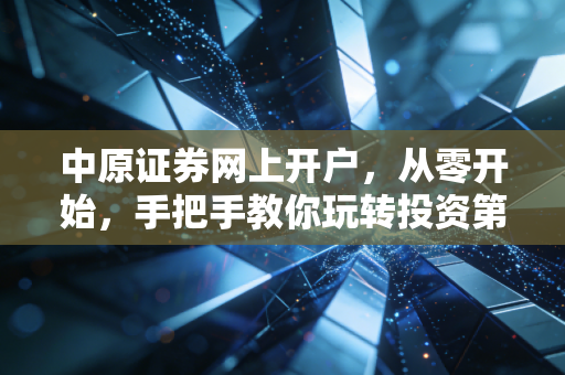 中原证券网上开户，从零开始，手把手教你玩转投资第一站