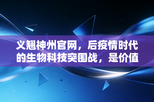 义翘神州官网,后疫情时代的生物科技突围战,是价值回归还是泡沫出清?