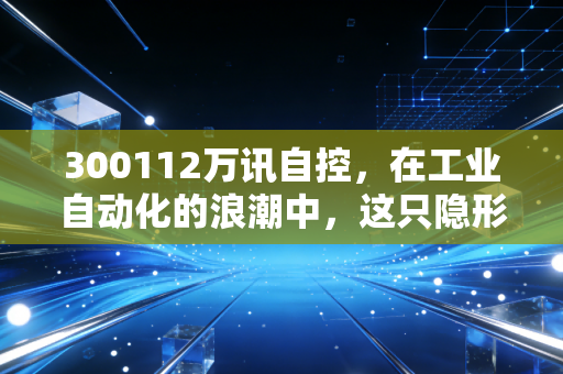 300112万讯自控，在工业自动化的浪潮中，这只隐形冠军能否成为你的投资避风港？
