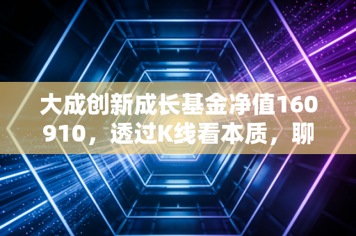 大成创新成长基金净值160910，透过K线看本质，聊聊我们该如何与波动共处