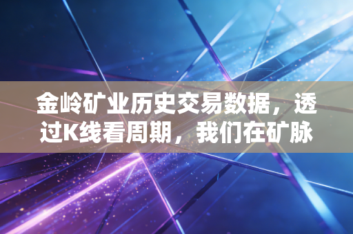 金岭矿业历史交易数据，透过K线看周期，我们在矿脉起伏中学到了什么？