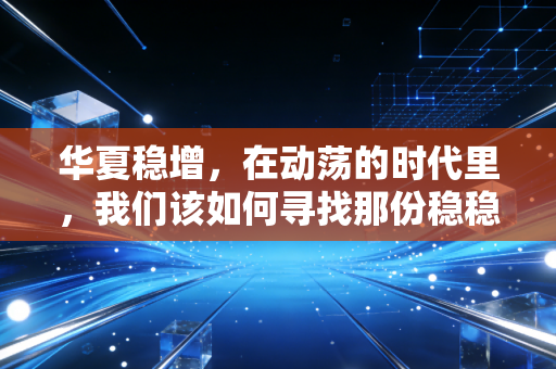 华夏稳增，在动荡的时代里，我们该如何寻找那份稳稳的幸福？
