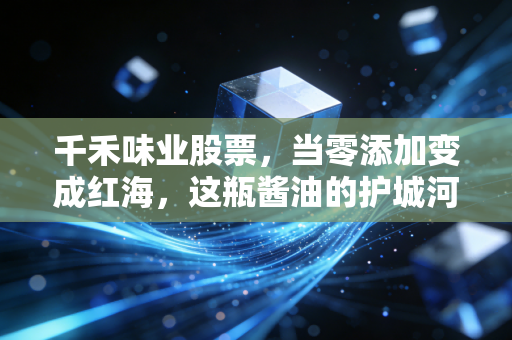 千禾味业股票，当零添加变成红海，这瓶酱油的护城河还深吗？