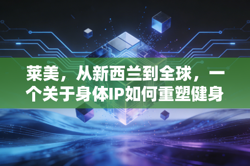 莱美,从新西兰到全球,一个关于身体IP如何重塑健身商业逻辑的深度样本