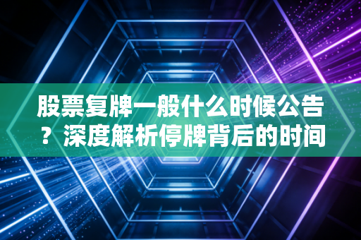 股票复牌一般什么时候公告？深度解析停牌背后的时间博弈与投资策略