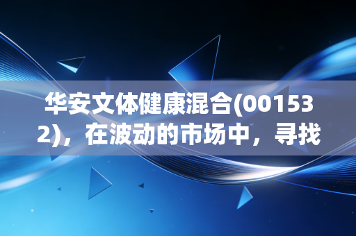 华安文体健康混合(001532)，在波动的市场中，寻找属于我们生活的小确幸投资