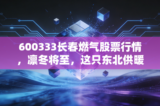 600333长春燃气股票行情，凛冬将至，这只东北供暖股值得我们捂热吗？