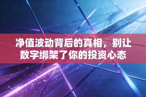 净值波动背后的真相，别让数字绑架了你的投资心态