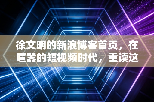 徐文明的新浪博客首页，在喧嚣的短视频时代，重读这位股市老法师的静气与定力