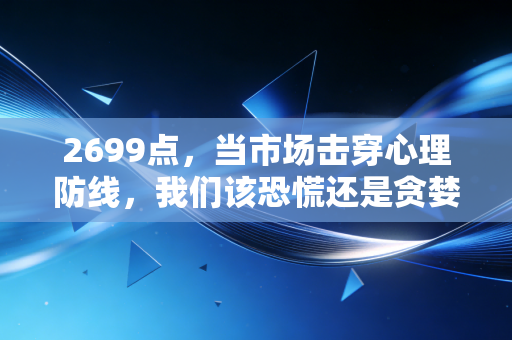 2699点，当市场击穿心理防线，我们该恐慌还是贪婪？