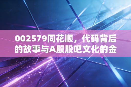 002579同花顺，代码背后的故事与A股股吧文化的金融科技巨头