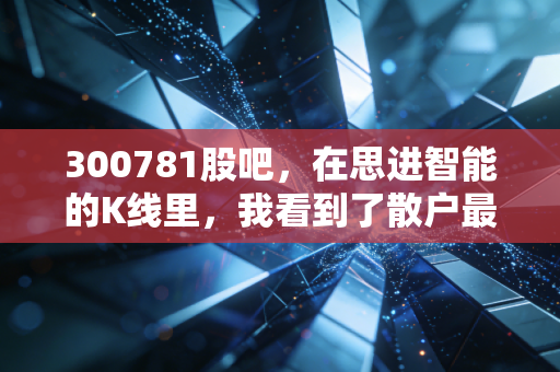 300781股吧，在思进智能的K线里，我看到了散户最真实的焦虑与希望