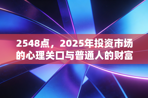 2548点，2025年投资市场的心理关口与普通人的财富突围