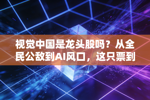 视觉中国是龙头股吗?从全民公敌到AI风口,这只票到底该咋看?