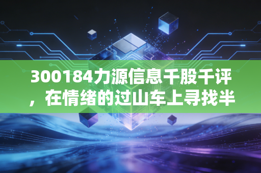 300184力源信息千股千评，在情绪的过山车上寻找半导体分销的确定性