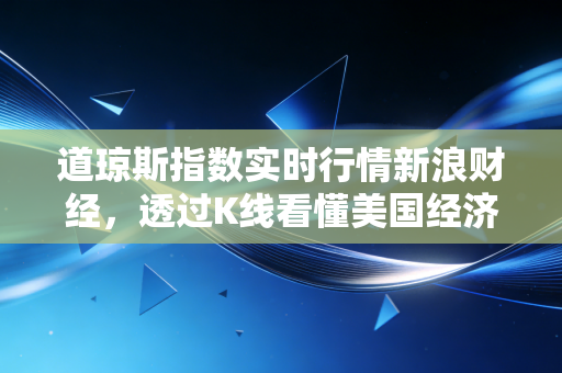 道琼斯指数实时行情新浪财经，透过K线看懂美国经济的脉搏与我们的投资焦虑