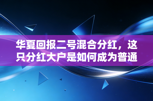 华夏回报二号混合分红，这只分红大户是如何成为普通人理财的压舱石的？