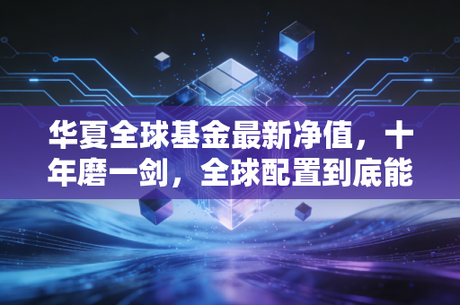 华夏全球基金最新净值，十年磨一剑，全球配置到底能不能帮我们跑赢通胀？