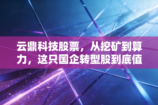 云鼎科技股票，从挖矿到算力，这只国企转型股到底值不值得我们长期持有？